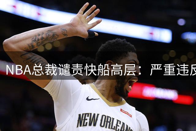 NBA总裁谴责快船高层：严重违反劳资规定令人遗憾